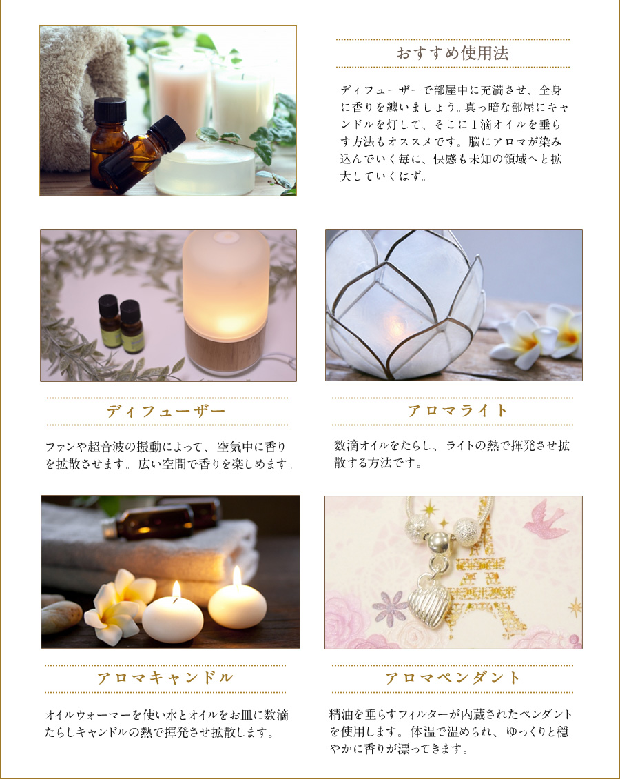 おすすめ使用法　ディフューザーで部屋中に充満させ、全身に香りを纏いましょう。真っ暗な部屋にキャンドルを灯して、そこに1滴オイルを垂らす方法もオススメです。脳にアロマが染み込んでいく毎に、快感も未知の領域へと拡大していくはず。